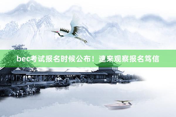 bec考试报名时候公布！速来观察报名笃信