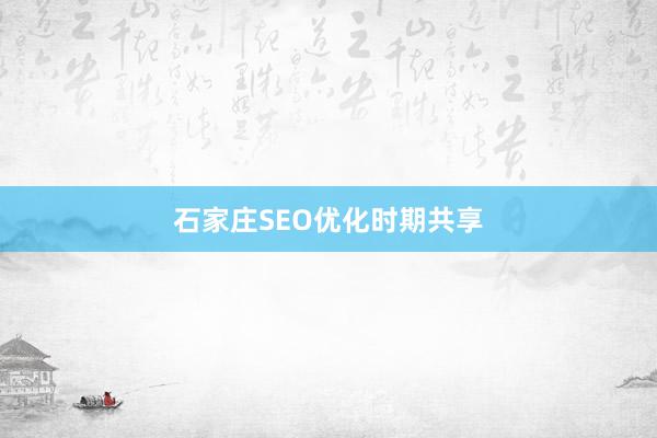石家庄SEO优化时期共享