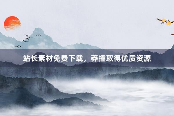 站长素材免费下载，莽撞取得优质资源