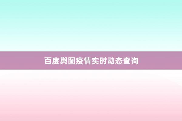 百度舆图疫情实时动态查询