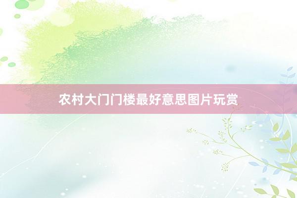 农村大门门楼最好意思图片玩赏