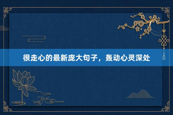 很走心的最新庞大句子，轰动心灵深处