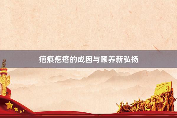 疤痕疙瘩的成因与颐养新弘扬