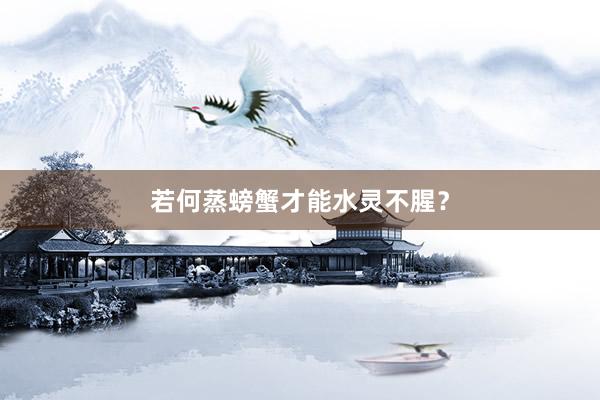 若何蒸螃蟹才能水灵不腥?