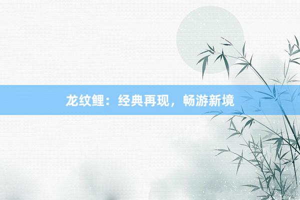 龙纹鲤：经典再现，畅游新境