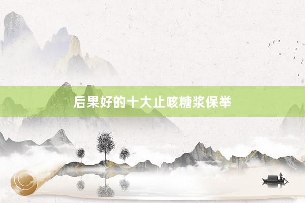 后果好的十大止咳糖浆保举