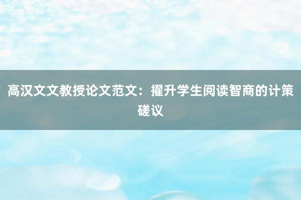高汉文文教授论文范文:擢升学生阅读智商的计策磋议